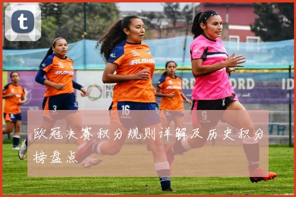 欧冠决赛积分规则详解及历史积分榜盘点
