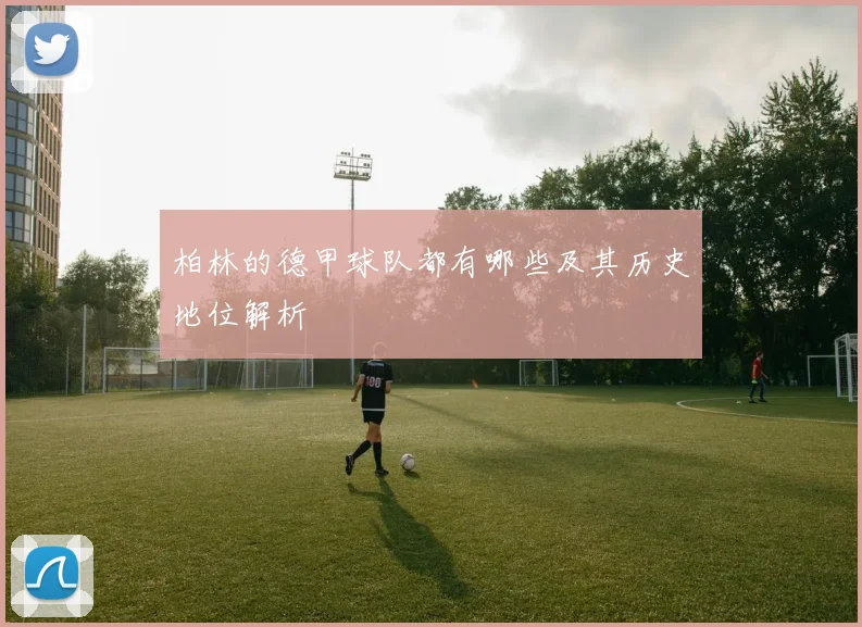 柏林的德甲球队都有哪些及其历史地位解析