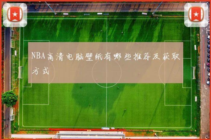NBA高清电脑壁纸有哪些推荐及获取方式