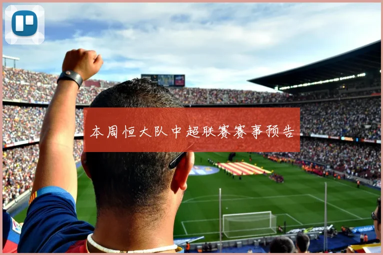 本周恒大队中超联赛赛事预告