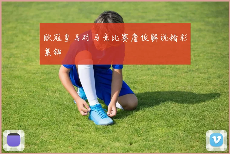 欧冠皇马对马竞比赛詹俊解说精彩集锦