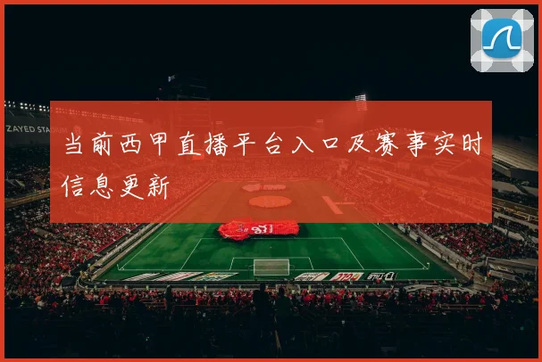 当前西甲直播平台入口及赛事实时信息更新