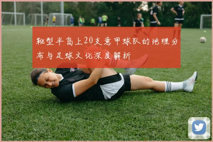 靴型半岛上20支意甲球队的地理分布与足球文化深度解析
