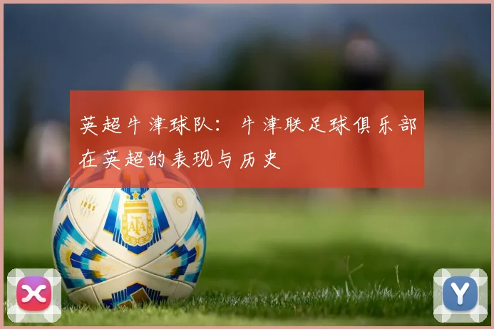 英超牛津球队:牛津联足球俱乐部在英超的表现与历史