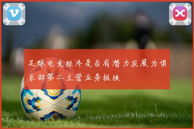 足球电竞经济是否有潜力发展为俱乐部第二主营业务板块