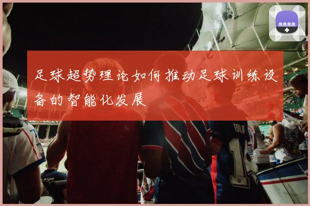 足球超势理论如何推动足球训练设备的智能化发展